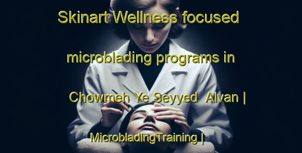 Skinart Wellness-focused microblading programs in Chowmeh Ye Seyyed  Alvan | MicrobladingTraining | MicrobladingClasses | SkinartTraining-Islamic Republic of Iran